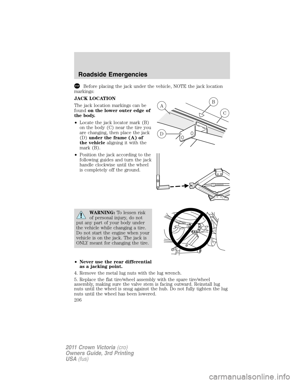 FORD CROWN VICTORIA 2011 2.G Owners Manual Before placing the jack under the vehicle, NOTE the jack location
markings:
JACK LOCATION
The jack location markings can be
foundon the lower outer edge of
the body.
•Locate the jack locator mark (B
