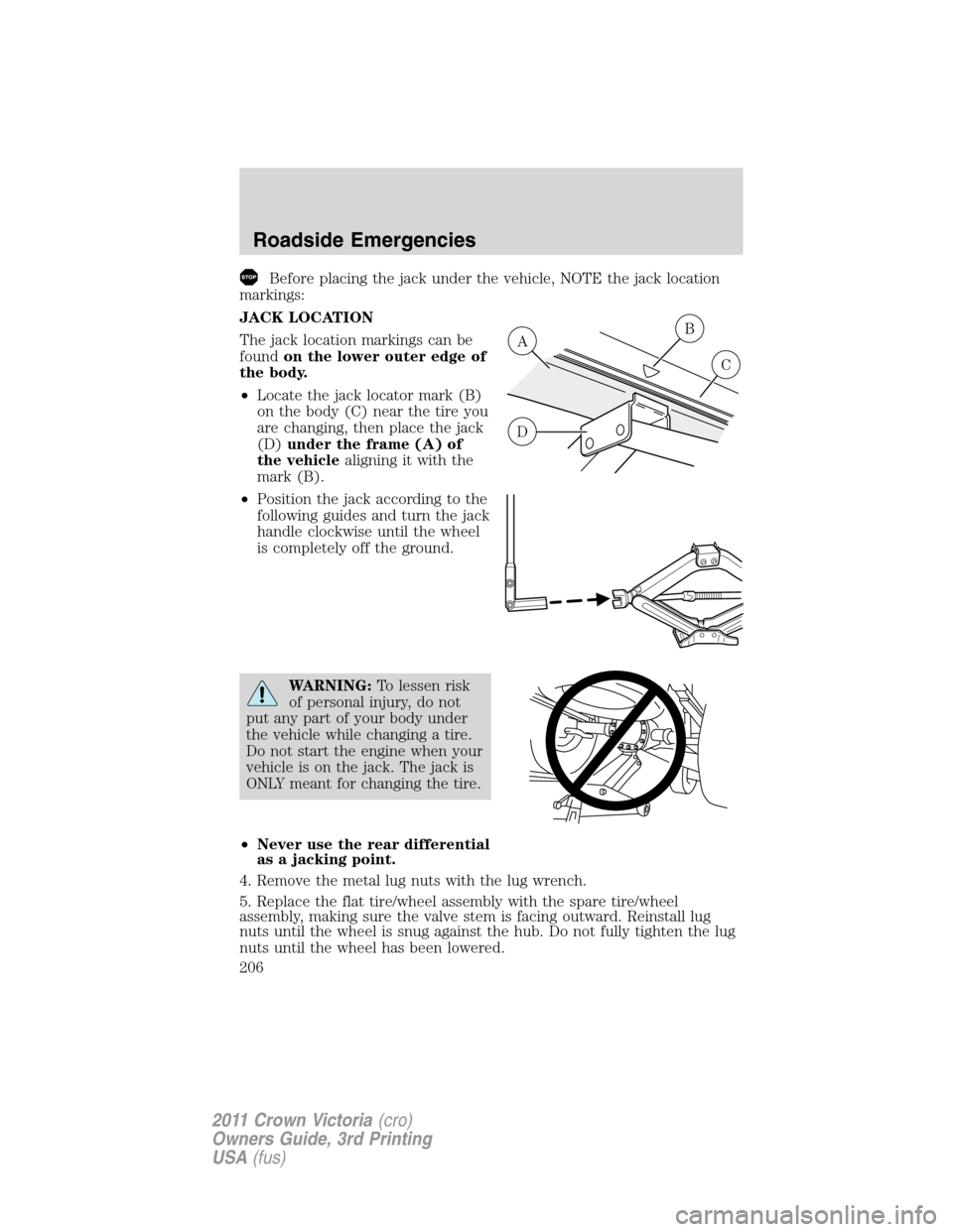 FORD CROWN VICTORIA 2011 2.G Owners Manual Before placing the jack under the vehicle, NOTE the jack location
markings:
JACK LOCATION
The jack location markings can be
foundon the lower outer edge of
the body.
•Locate the jack locator mark (B FORD CROWN VICTORIA 2011 2.G Owners Manual Before placing the jack under the vehicle, NOTE the jack location
markings:
JACK LOCATION
The jack location markings can be
foundon the lower outer edge of
the body.
•Locate the jack locator mark (B