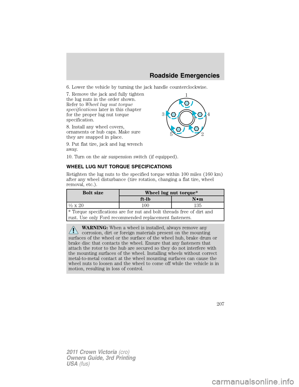 FORD CROWN VICTORIA 2011 2.G Owners Manual 6. Lower the vehicle by turning the jack handle counterclockwise.
7. Remove the jack and fully tighten
the lug nuts in the order shown.
Refer toWheel lug nut torque
specificationslater in this chapter