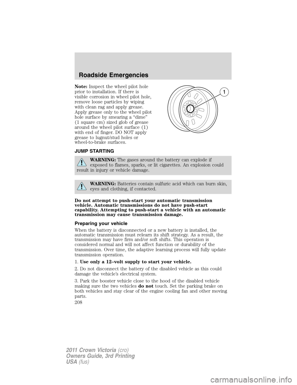 FORD CROWN VICTORIA 2011 2.G Owners Manual Note:Inspect the wheel pilot hole
prior to installation. If there is
visible corrosion in wheel pilot hole,
remove loose particles by wiping
with clean rag and apply grease.
Apply grease only to the w FORD CROWN VICTORIA 2011 2.G Owners Manual Note:Inspect the wheel pilot hole
prior to installation. If there is
visible corrosion in wheel pilot hole,
remove loose particles by wiping
with clean rag and apply grease.
Apply grease only to the w