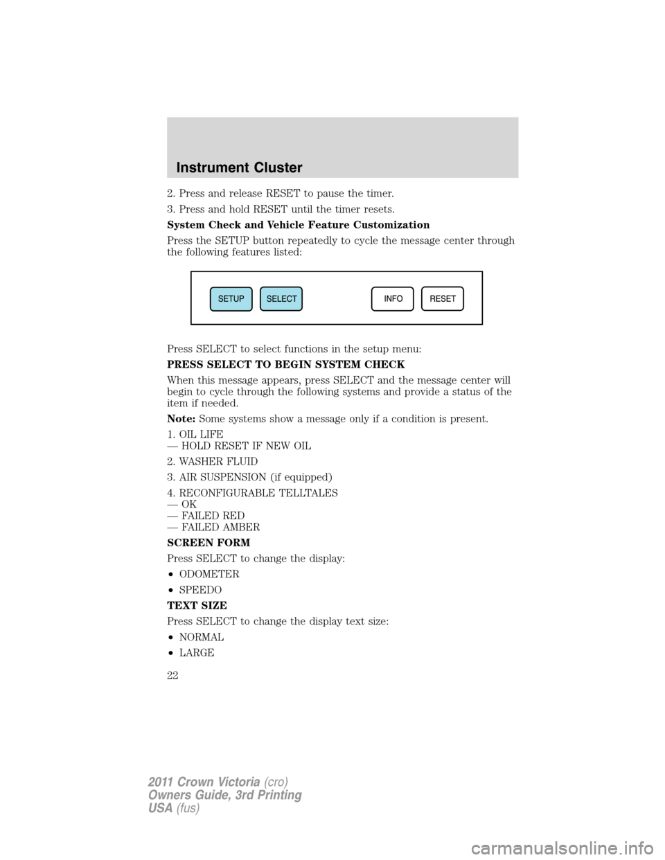 FORD CROWN VICTORIA 2011 2.G Owners Manual 2. Press and release RESET to pause the timer.
3. Press and hold RESET until the timer resets.
System Check and Vehicle Feature Customization
Press the SETUP button repeatedly to cycle the message cen FORD CROWN VICTORIA 2011 2.G Owners Manual 2. Press and release RESET to pause the timer.
3. Press and hold RESET until the timer resets.
System Check and Vehicle Feature Customization
Press the SETUP button repeatedly to cycle the message cen