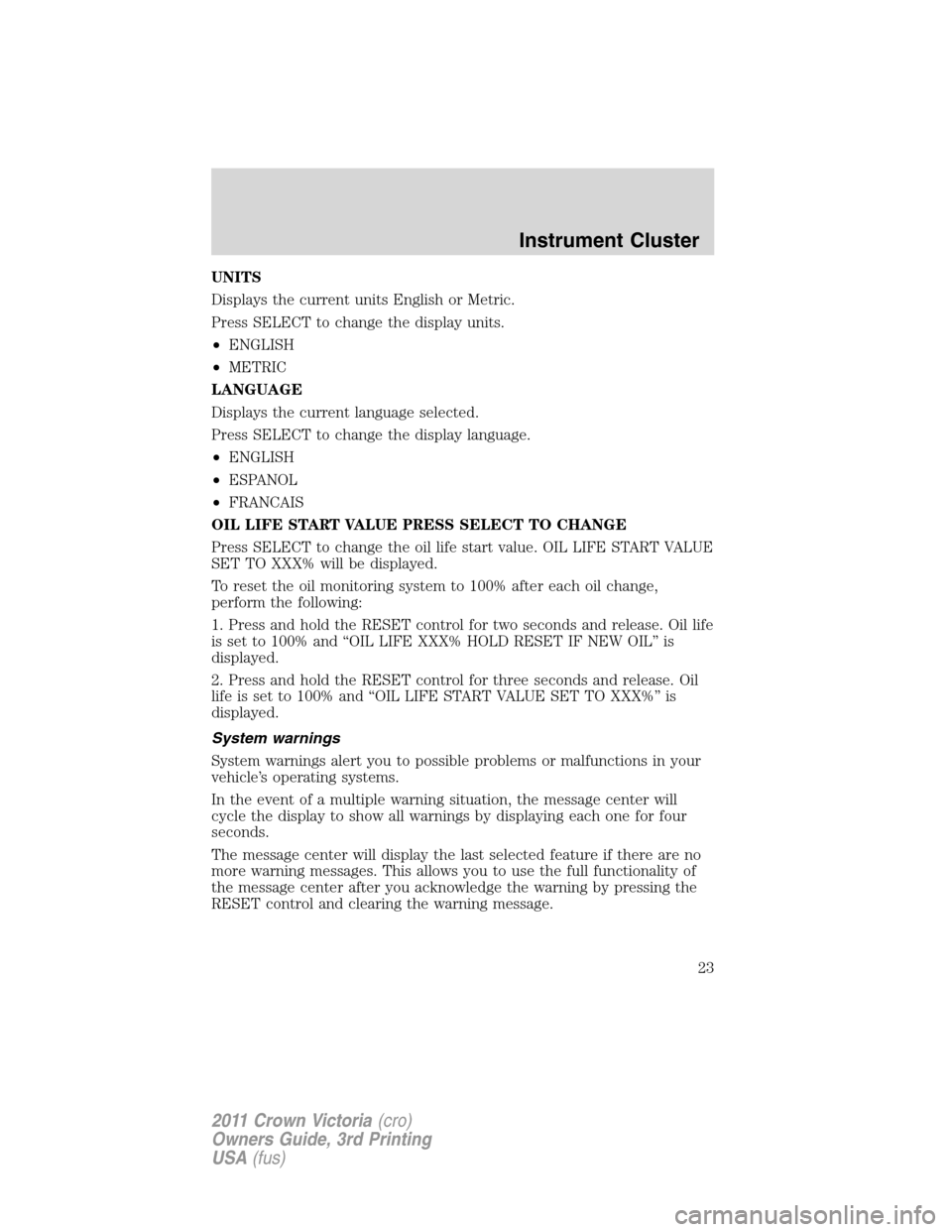 FORD CROWN VICTORIA 2011 2.G Owners Manual UNITS
Displays the current units English or Metric.
Press SELECT to change the display units.
•ENGLISH
•METRIC
LANGUAGE
Displays the current language selected.
Press SELECT to change the display l