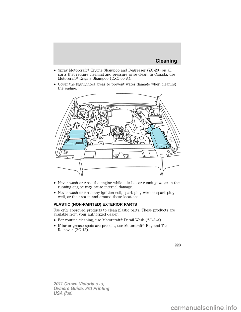 FORD CROWN VICTORIA 2011 2.G Owners Manual •Spray MotorcraftEngine Shampoo and Degreaser (ZC-20) on all
parts that require cleaning and pressure rinse clean. In Canada, use
MotorcraftEngine Shampoo (CXC-66-A).
•Cover the highlighted area