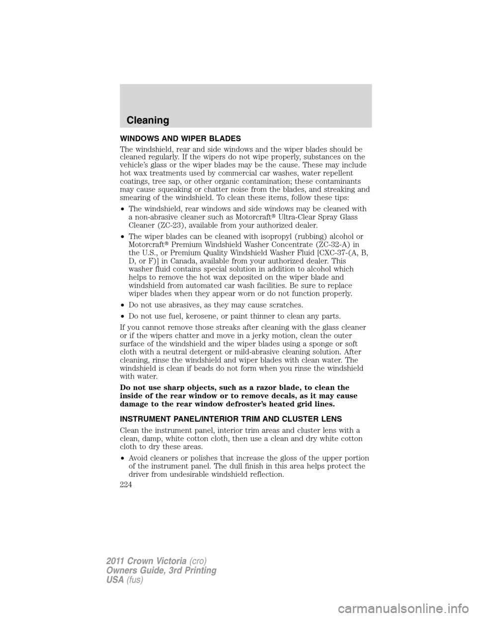 FORD CROWN VICTORIA 2011 2.G Owners Manual WINDOWS AND WIPER BLADES
The windshield, rear and side windows and the wiper blades should be
cleaned regularly. If the wipers do not wipe properly, substances on the
vehicle’s glass or the wiper bl