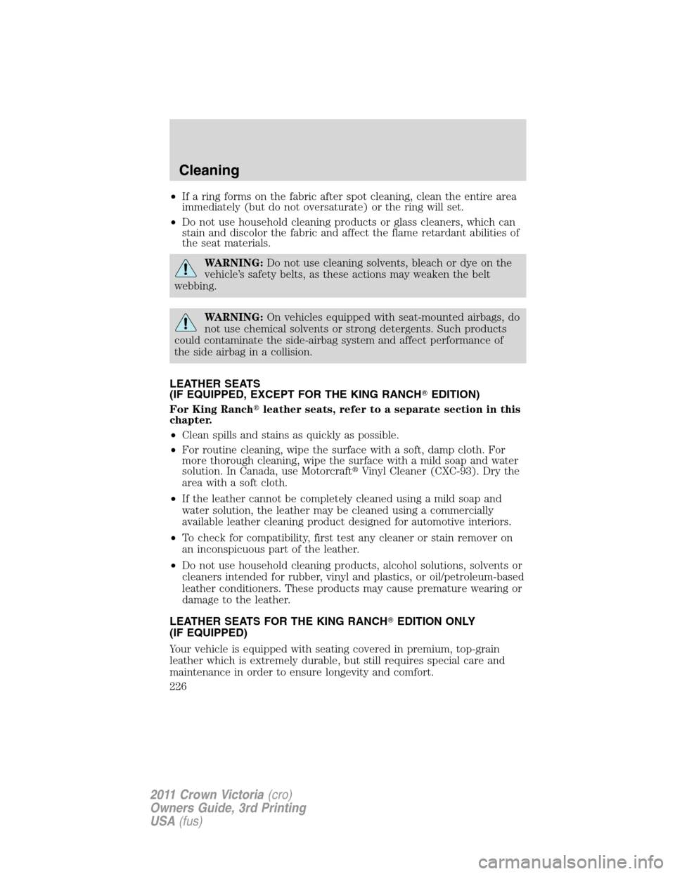 FORD CROWN VICTORIA 2011 2.G Owners Manual •If a ring forms on the fabric after spot cleaning, clean the entire area
immediately (but do not oversaturate) or the ring will set.
•Do not use household cleaning products or glass cleaners, whi