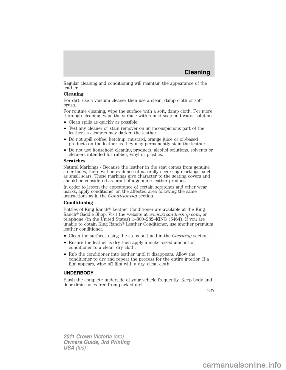 FORD CROWN VICTORIA 2011 2.G Owners Manual Regular cleaning and conditioning will maintain the appearance of the
leather.
Cleaning
For dirt, use a vacuum cleaner then use a clean, damp cloth or soft
brush.
For routine cleaning, wipe the surfac