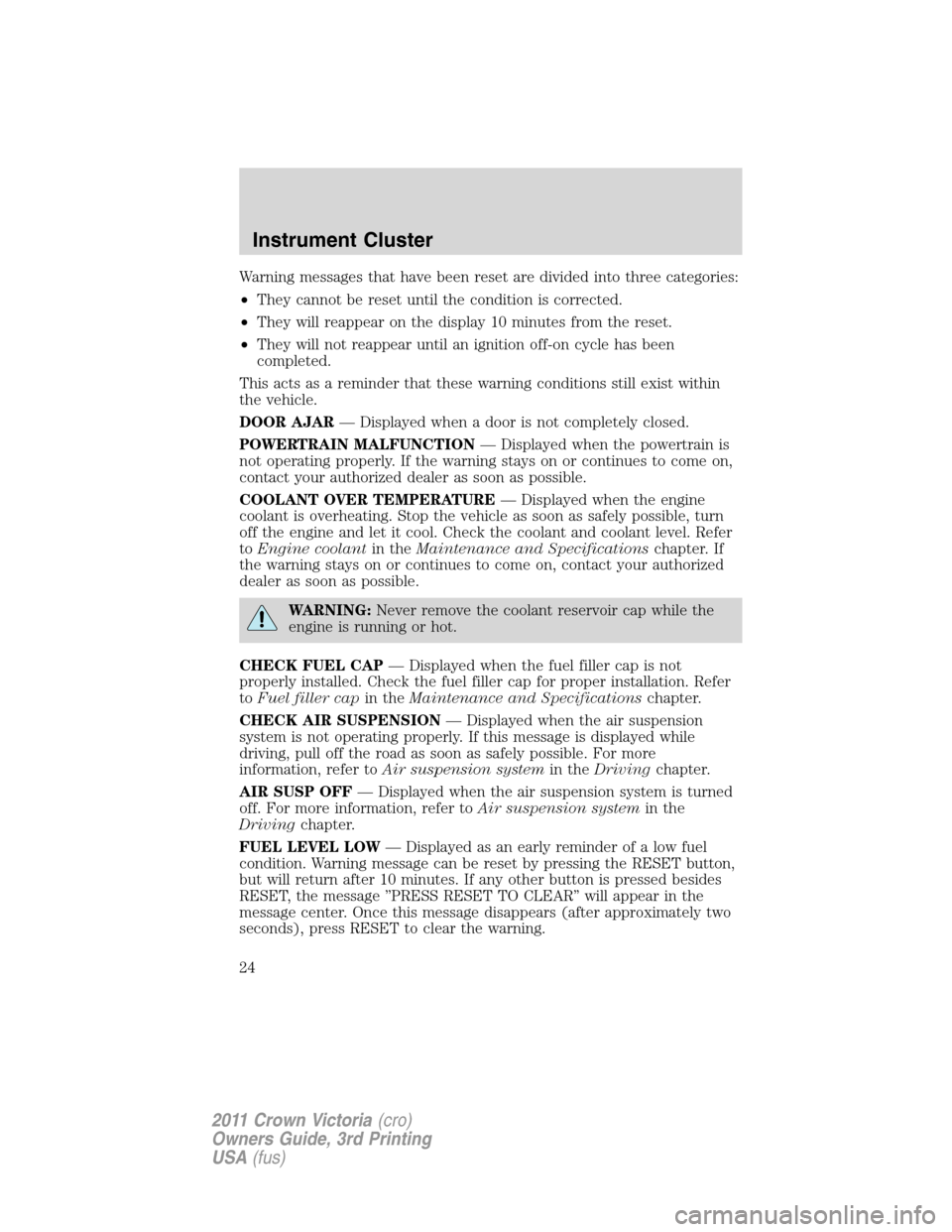 FORD CROWN VICTORIA 2011 2.G Owners Manual Warning messages that have been reset are divided into three categories:
•They cannot be reset until the condition is corrected.
•They will reappear on the display 10 minutes from the reset.
•Th