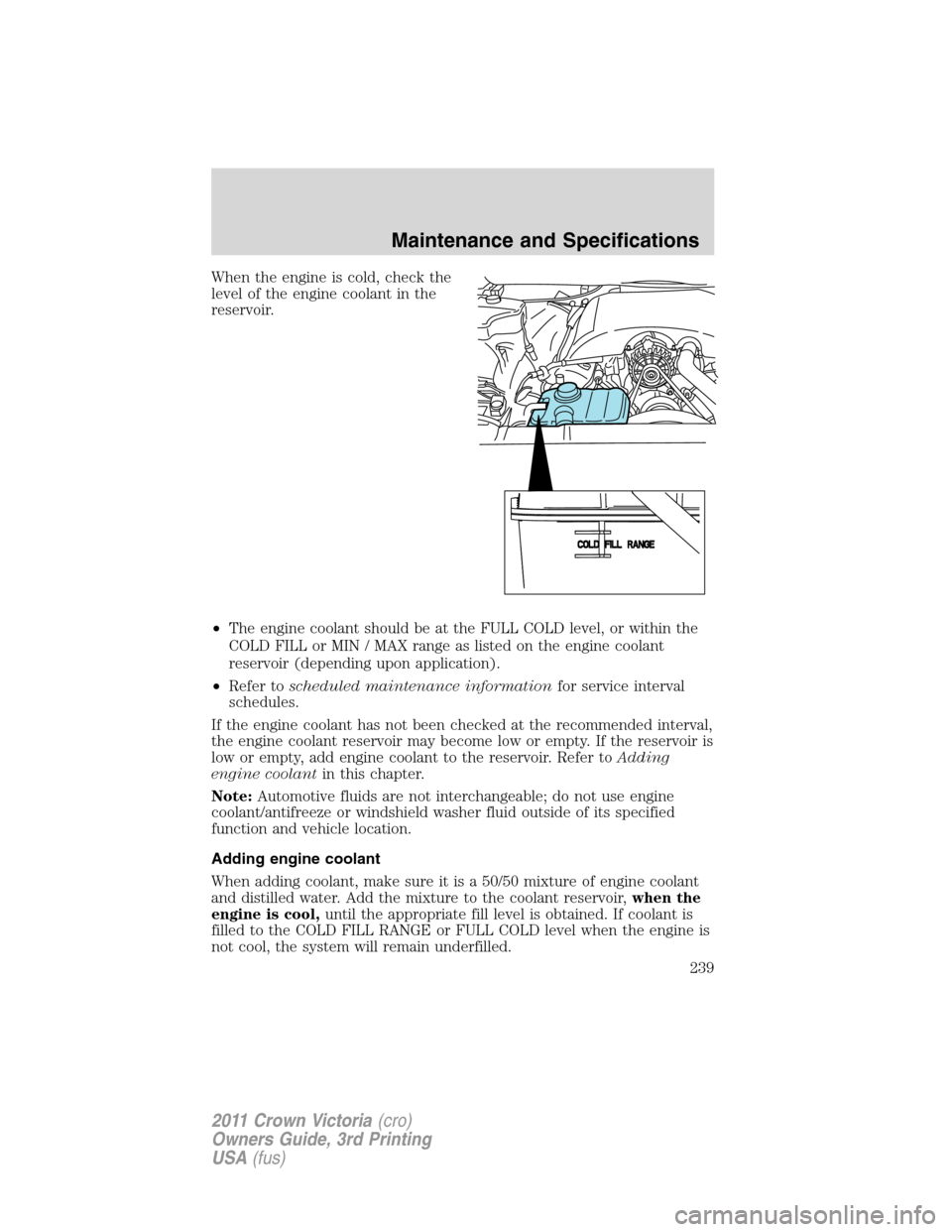 FORD CROWN VICTORIA 2011 2.G Owners Guide When the engine is cold, check the
level of the engine coolant in the
reservoir.
•The engine coolant should be at the FULL COLD level, or within the
COLD FILL or MIN / MAX range as listed on the eng