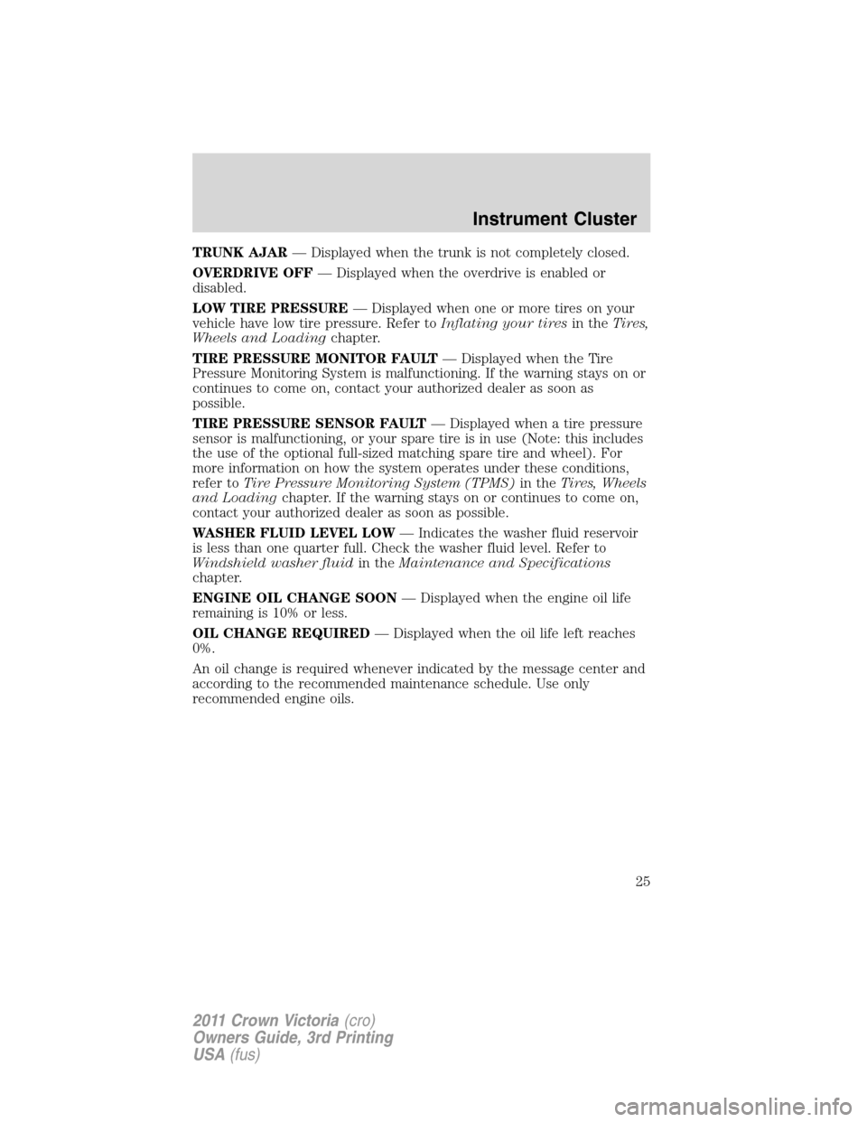 FORD CROWN VICTORIA 2011 2.G Owners Manual TRUNK AJAR— Displayed when the trunk is not completely closed.
OVERDRIVE OFF— Displayed when the overdrive is enabled or
disabled.
LOW TIRE PRESSURE— Displayed when one or more tires on your
veh FORD CROWN VICTORIA 2011 2.G Owners Manual TRUNK AJAR— Displayed when the trunk is not completely closed.
OVERDRIVE OFF— Displayed when the overdrive is enabled or
disabled.
LOW TIRE PRESSURE— Displayed when one or more tires on your
veh