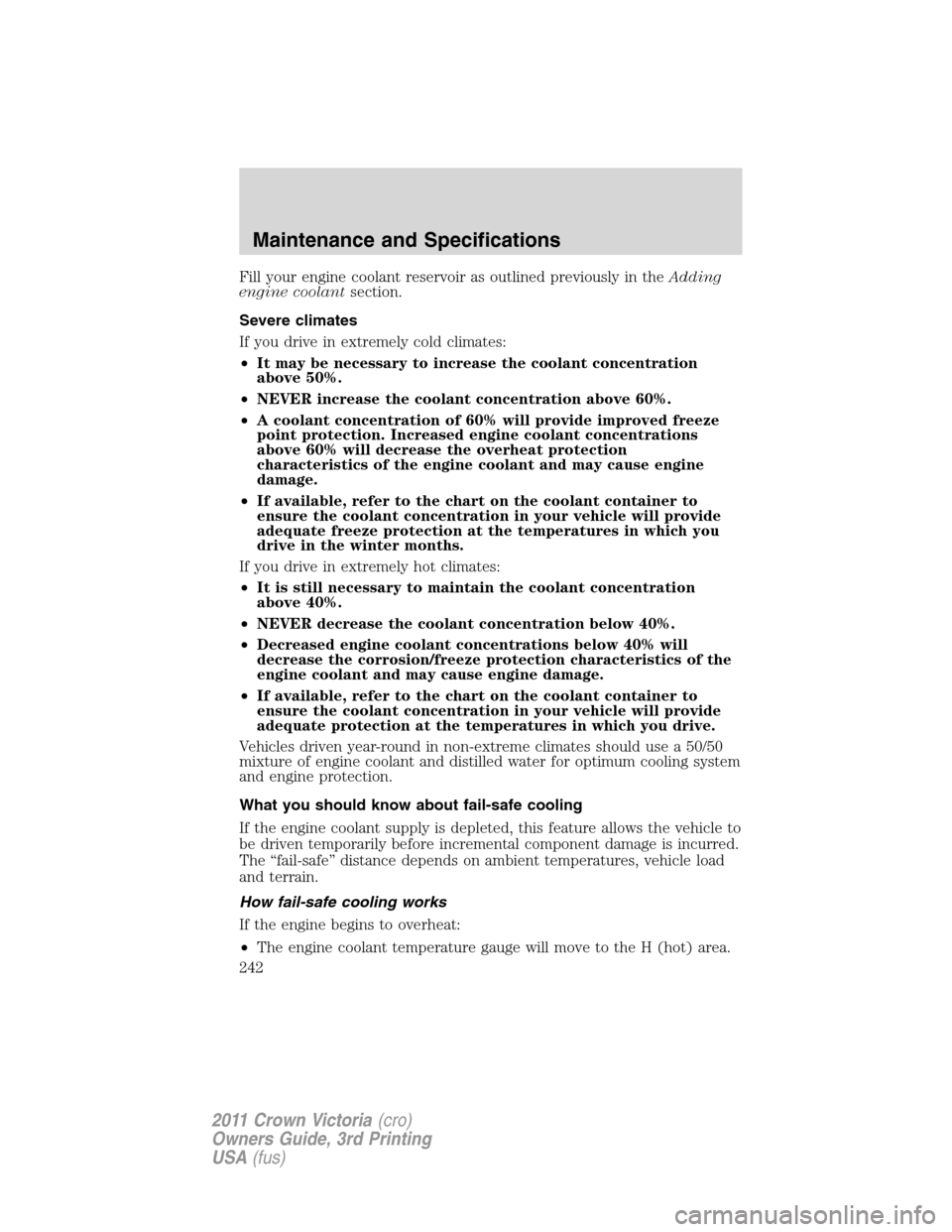 FORD CROWN VICTORIA 2011 2.G Owners Manual Fill your engine coolant reservoir as outlined previously in theAdding
engine coolantsection.
Severe climates
If you drive in extremely cold climates:
•It may be necessary to increase the coolant co