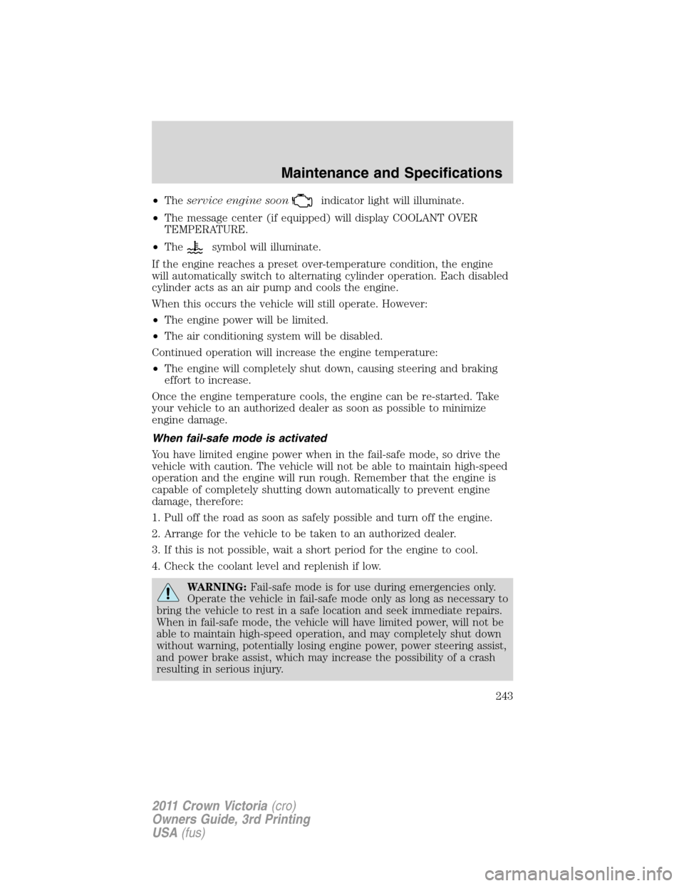 FORD CROWN VICTORIA 2011 2.G User Guide •Theservice engine soonindicator light will illuminate.
•The message center (if equipped) will display COOLANT OVER
TEMPERATURE.
•The
symbol will illuminate.
If the engine reaches a preset over-