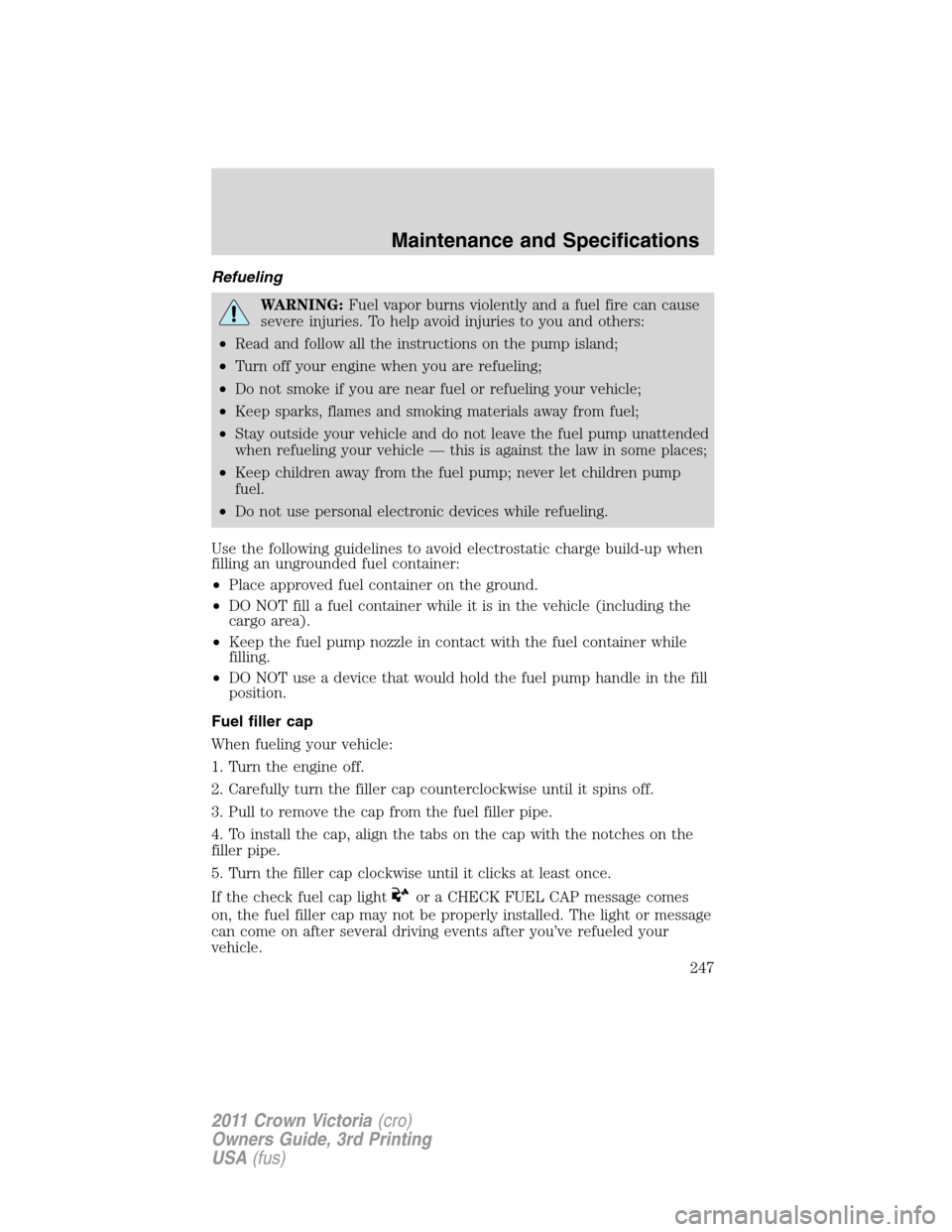 FORD CROWN VICTORIA 2011 2.G Service Manual Refueling
WARNING:Fuel vapor burns violently and a fuel fire can cause
severe injuries. To help avoid injuries to you and others:
•Read and follow all the instructions on the pump island;
•Turn of