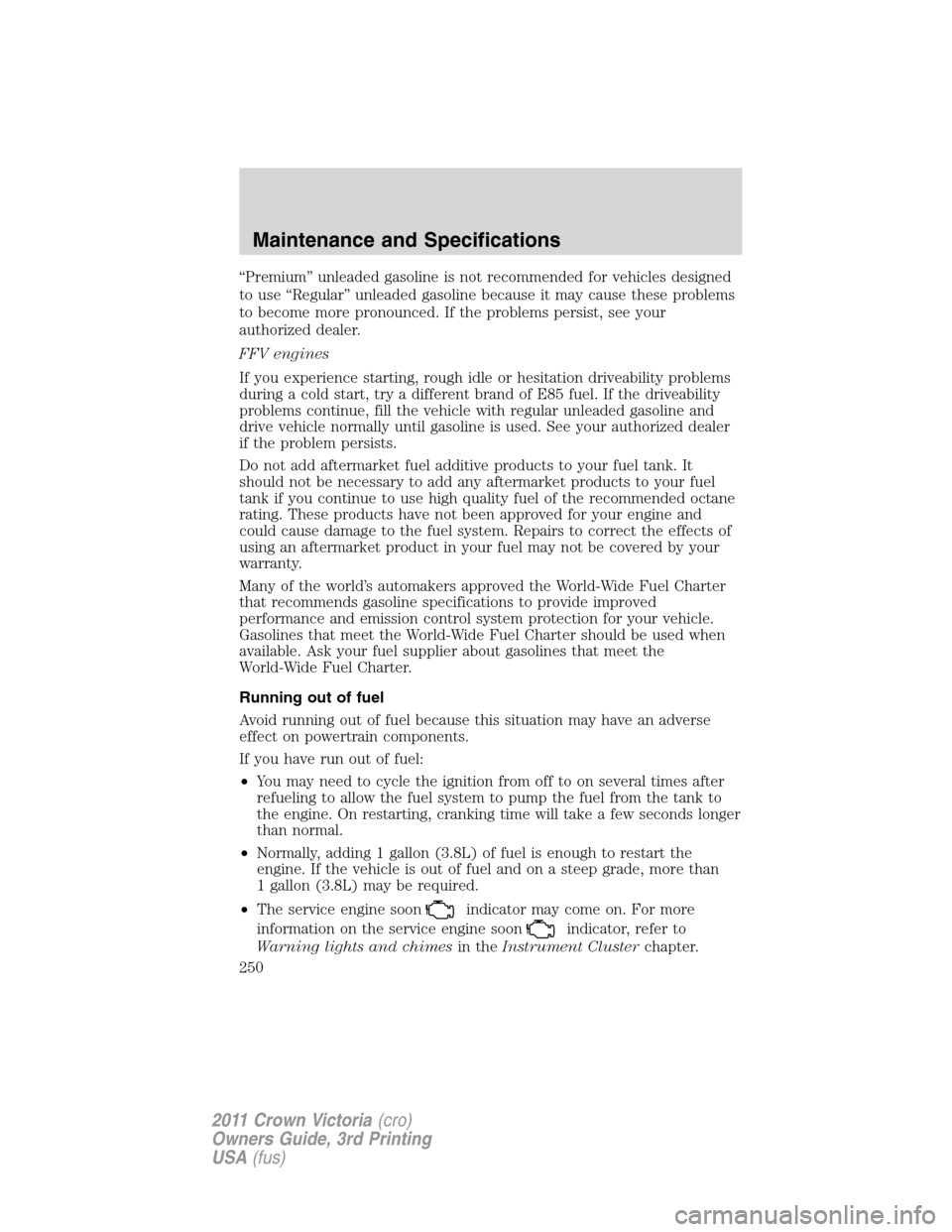 FORD CROWN VICTORIA 2011 2.G Owners Manual “Premium” unleaded gasoline is not recommended for vehicles designed
to use “Regular” unleaded gasoline because it may cause these problems
to become more pronounced. If the problems persist, 