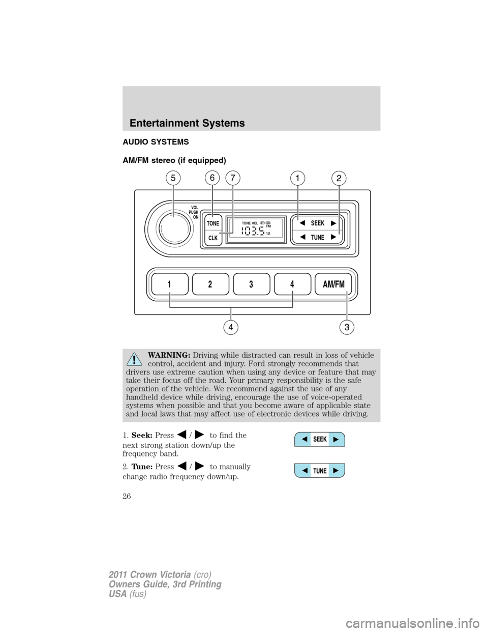 FORD CROWN VICTORIA 2011 2.G Owners Manual AUDIO SYSTEMS
AM/FM stereo (if equipped)
WARNING:Driving while distracted can result in loss of vehicle
control, accident and injury. Ford strongly recommends that
drivers use extreme caution when usi