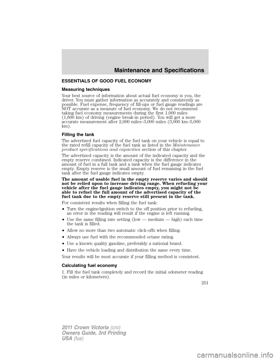 FORD CROWN VICTORIA 2011 2.G Owners Manual ESSENTIALS OF GOOD FUEL ECONOMY
Measuring techniques
Your best source of information about actual fuel economy is you, the
driver. You must gather information as accurately and consistently as
possibl