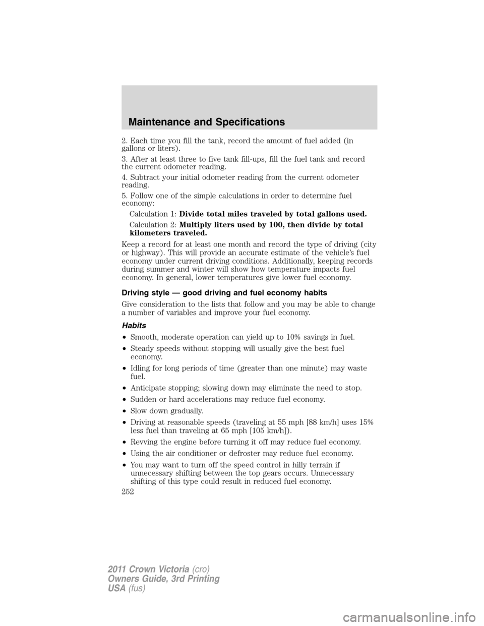 FORD CROWN VICTORIA 2011 2.G Owners Manual 2. Each time you fill the tank, record the amount of fuel added (in
gallons or liters).
3. After at least three to five tank fill-ups, fill the fuel tank and record
the current odometer reading.
4. Su