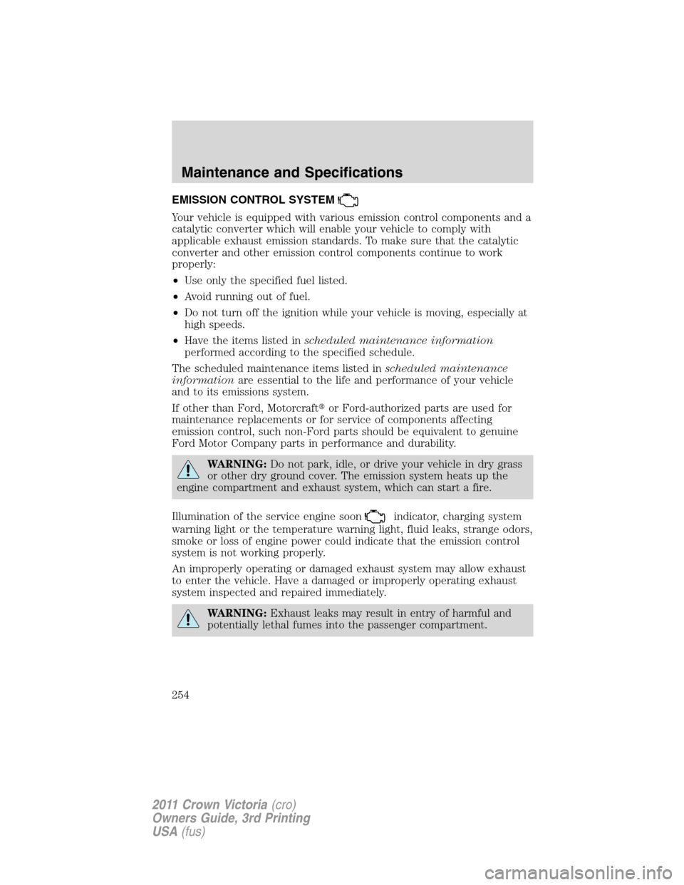 FORD CROWN VICTORIA 2011 2.G Service Manual EMISSION CONTROL SYSTEM
Your vehicle is equipped with various emission control components and a
catalytic converter which will enable your vehicle to comply with
applicable exhaust emission standards.