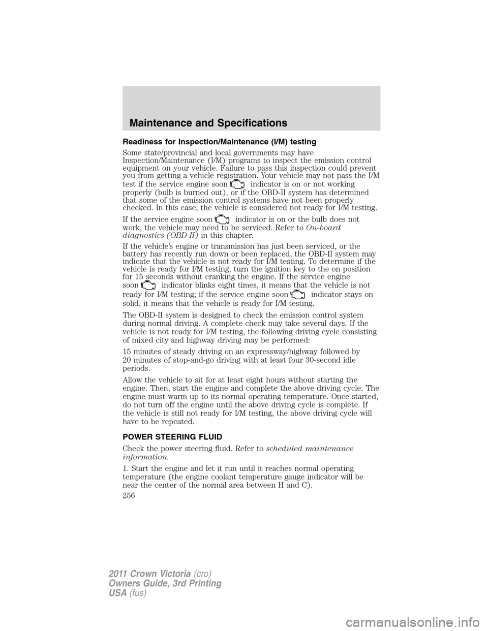 FORD CROWN VICTORIA 2011 2.G User Guide Readiness for Inspection/Maintenance (I/M) testing
Some state/provincial and local governments may have
Inspection/Maintenance (I/M) programs to inspect the emission control
equipment on your vehicle.