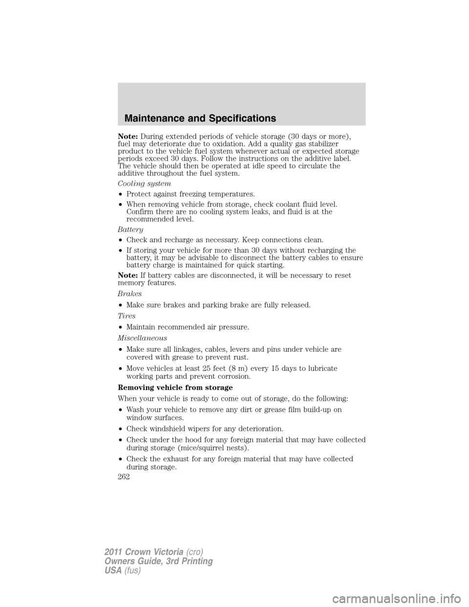 FORD CROWN VICTORIA 2011 2.G Owners Manual Note:During extended periods of vehicle storage (30 days or more),
fuel may deteriorate due to oxidation. Add a quality gas stabilizer
product to the vehicle fuel system whenever actual or expected st