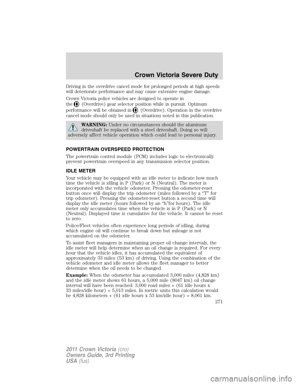 FORD CROWN VICTORIA 2011 2.G Owners Manual Driving in the overdrive cancel mode for prolonged periods at high speeds
will deteriorate performance and may cause extensive engine damage.
Crown Victoria police vehicles are designed to operate in

