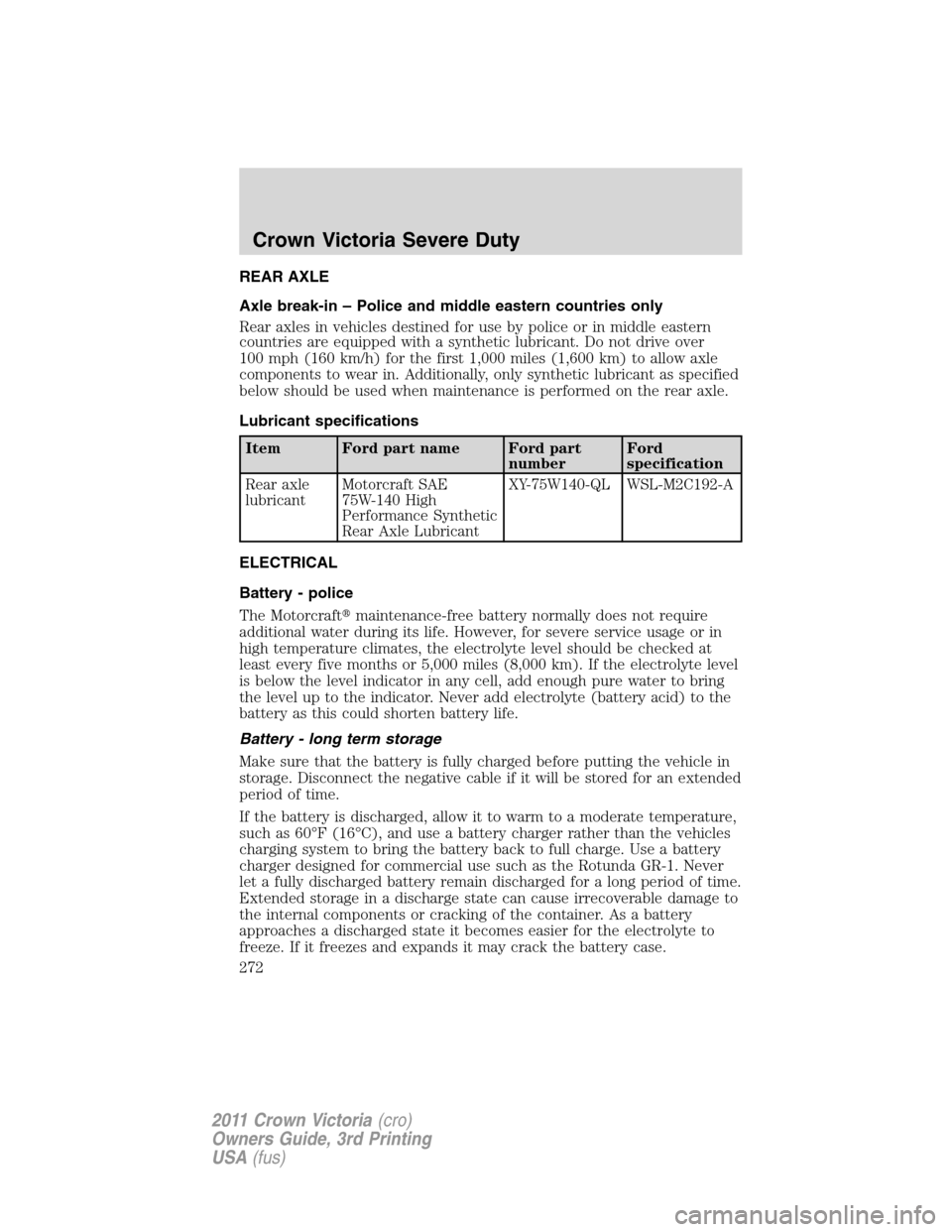 FORD CROWN VICTORIA 2011 2.G Owners Manual REAR AXLE
Axle break-in – Police and middle eastern countries only
Rear axles in vehicles destined for use by police or in middle eastern
countries are equipped with a synthetic lubricant. Do not dr