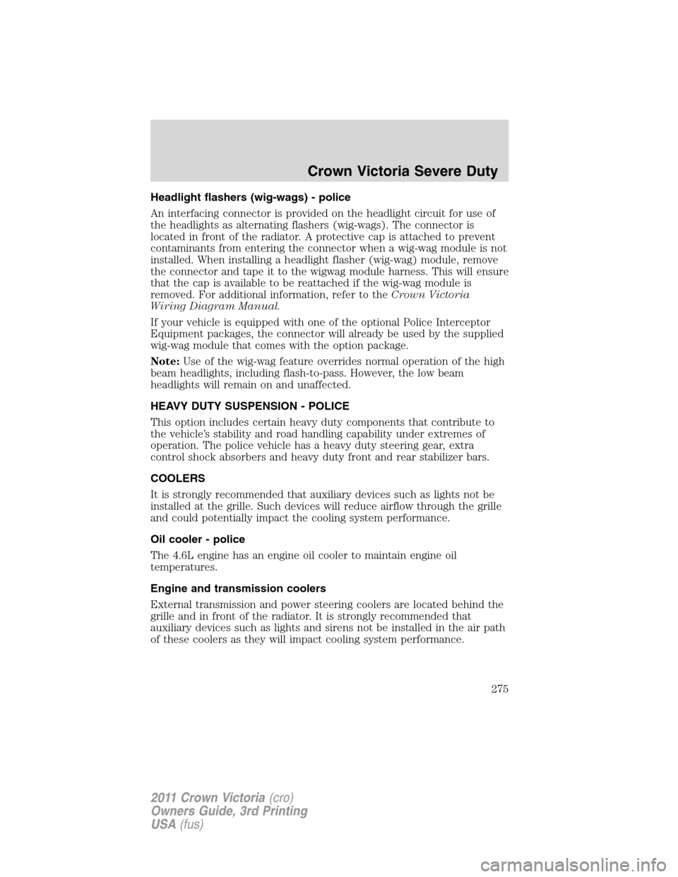 FORD CROWN VICTORIA 2011 2.G Owners Manual Headlight flashers (wig-wags) - police
An interfacing connector is provided on the headlight circuit for use of
the headlights as alternating flashers (wig-wags). The connector is
located in front of 