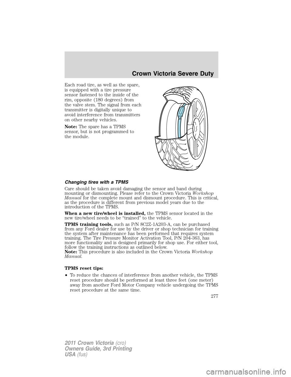 FORD CROWN VICTORIA 2011 2.G Owners Manual Each road tire, as well as the spare,
is equipped with a tire pressure
sensor fastened to the inside of the
rim, opposite (180 degrees) from
the valve stem. The signal from each
transmitter is digital FORD CROWN VICTORIA 2011 2.G Owners Manual Each road tire, as well as the spare,
is equipped with a tire pressure
sensor fastened to the inside of the
rim, opposite (180 degrees) from
the valve stem. The signal from each
transmitter is digital
