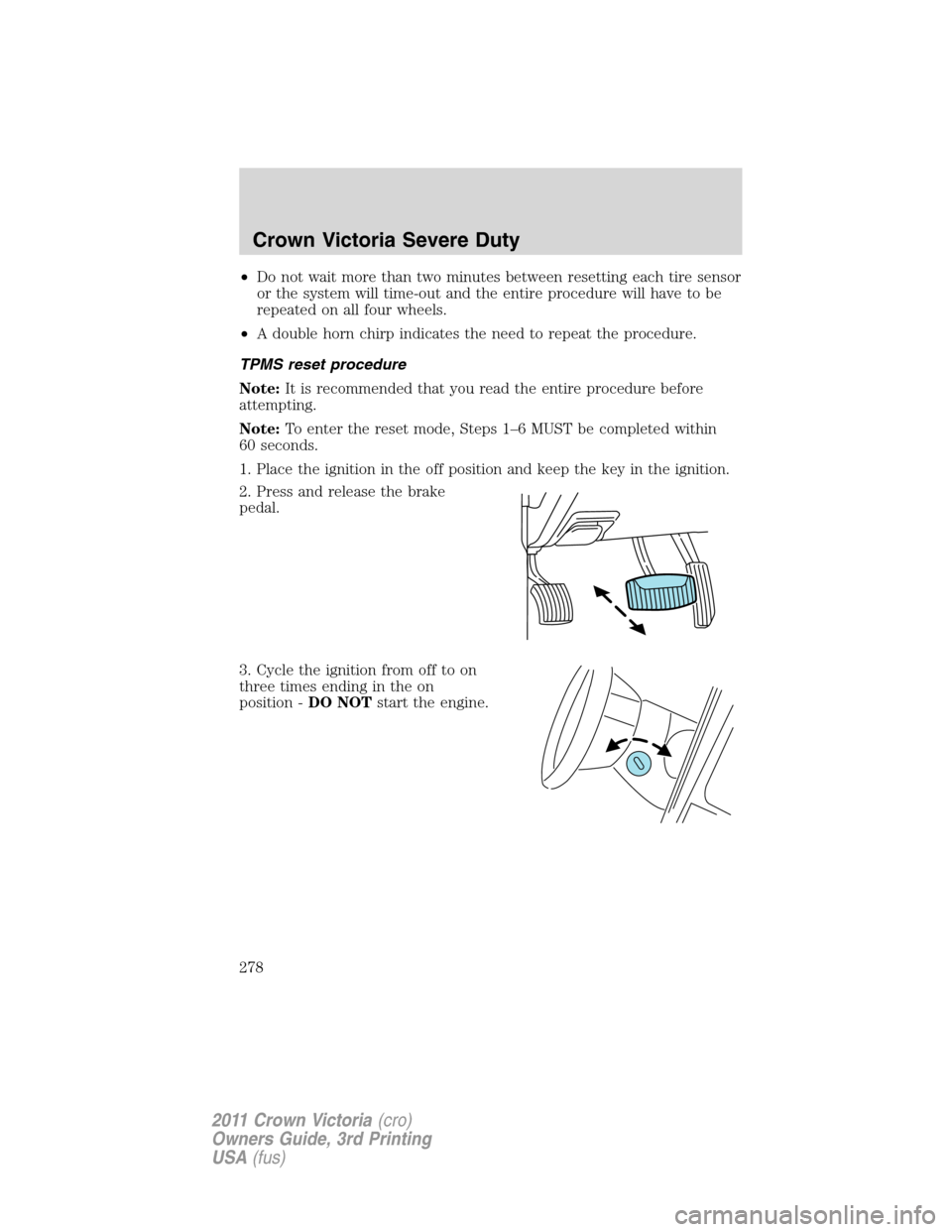 FORD CROWN VICTORIA 2011 2.G Owners Manual •Do not wait more than two minutes between resetting each tire sensor
or the system will time-out and the entire procedure will have to be
repeated on all four wheels.
•A double horn chirp indicat