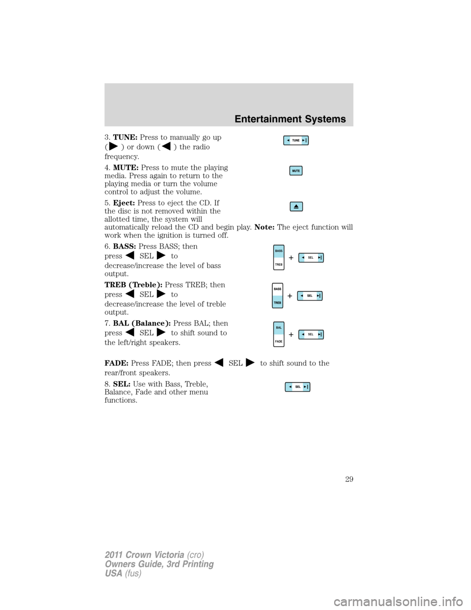 FORD CROWN VICTORIA 2011 2.G Owners Manual 3.TUNE:Press to manually go up
(
) or down () the radio
frequency.
4.MUTE:Press to mute the playing
media. Press again to return to the
playing media or turn the volume
control to adjust the volume.
5