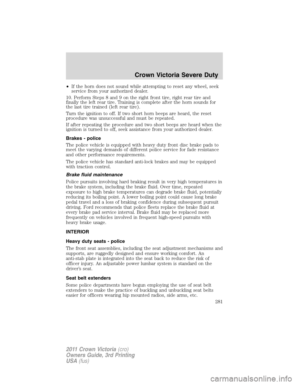 FORD CROWN VICTORIA 2011 2.G Owners Manual •If the horn does not sound while attempting to reset any wheel, seek
service from your authorized dealer.
10. Perform Steps 8 and 9 on the right front tire, right rear tire and
finally the left rea