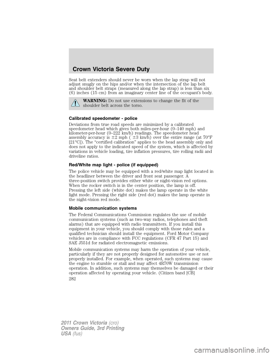 FORD CROWN VICTORIA 2011 2.G Owners Manual Seat belt extenders should never be worn when the lap strap will not
adjust snugly on the hips and/or when the intersection of the lap belt
and shoulder belt straps (measured along the lap strap) is l