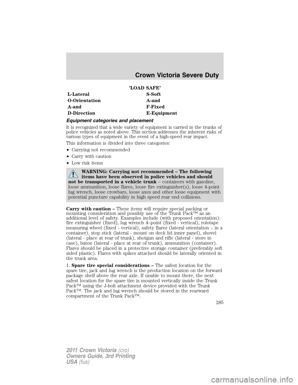 FORD CROWN VICTORIA 2011 2.G Owners Manual ’LOAD SAFE’
L-Lateral S-Soft
O-Orientation A-and
A-and F-Fixed
D-Direction E-Equipment
Equipment categories and placement
It is recognized that a wide variety of equipment is carried in the trunks FORD CROWN VICTORIA 2011 2.G Owners Manual ’LOAD SAFE’
L-Lateral S-Soft
O-Orientation A-and
A-and F-Fixed
D-Direction E-Equipment
Equipment categories and placement
It is recognized that a wide variety of equipment is carried in the trunks
