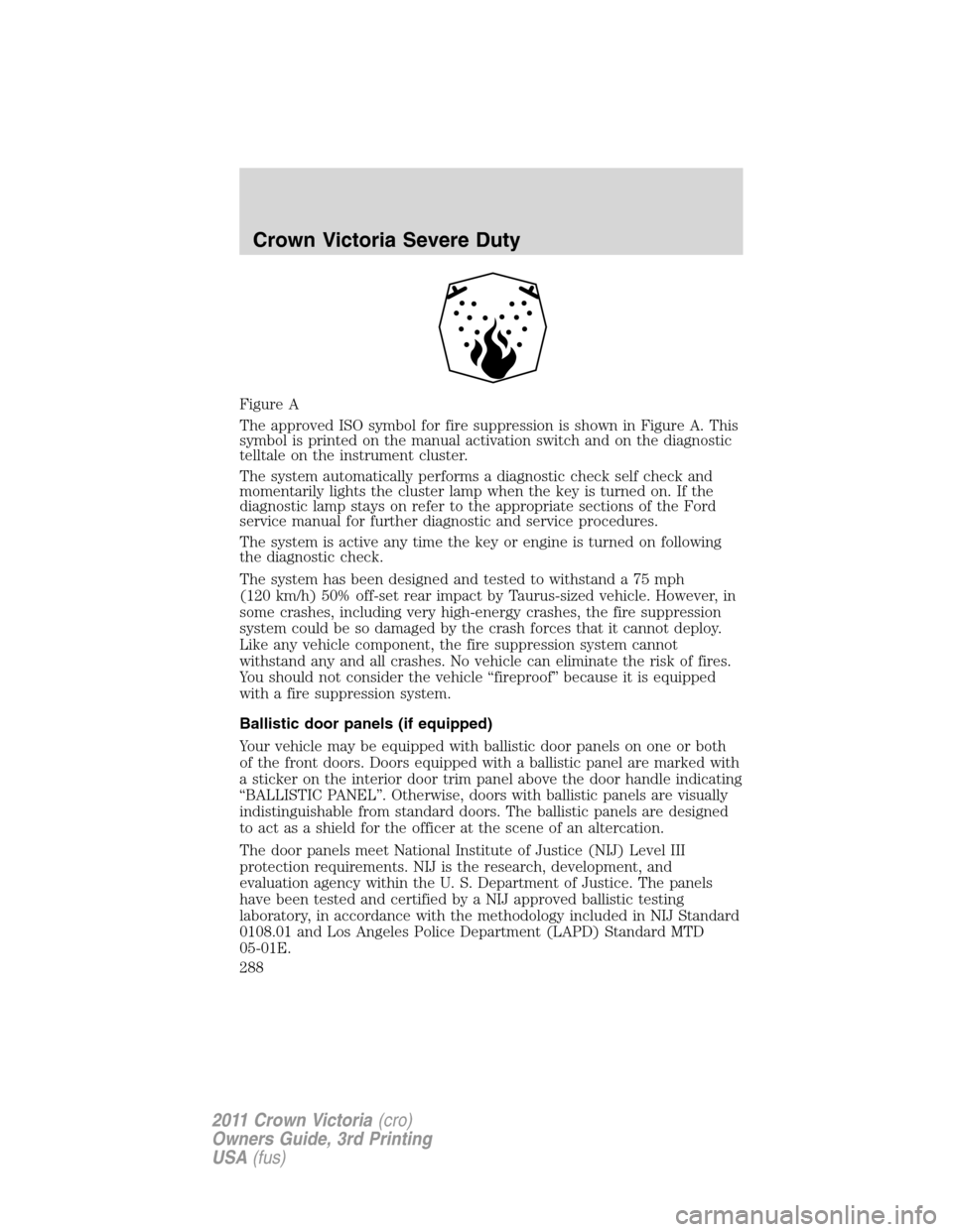 FORD CROWN VICTORIA 2011 2.G Owners Manual Figure A
The approved ISO symbol for fire suppression is shown in Figure A. This
symbol is printed on the manual activation switch and on the diagnostic
telltale on the instrument cluster.
The system 