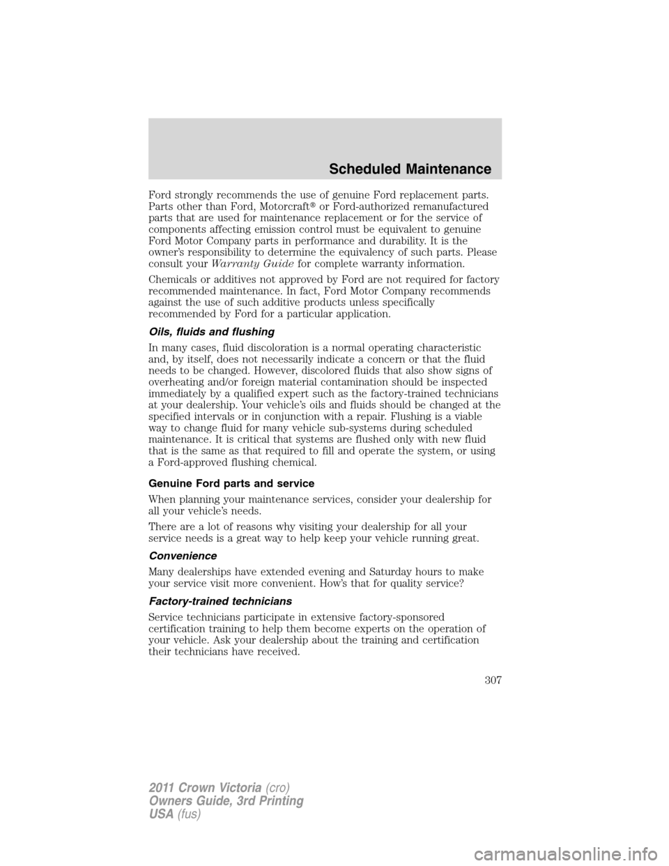 FORD CROWN VICTORIA 2011 2.G Owners Manual Ford strongly recommends the use of genuine Ford replacement parts.
Parts other than Ford, Motorcraftor Ford-authorized remanufactured
parts that are used for maintenance replacement or for the servi