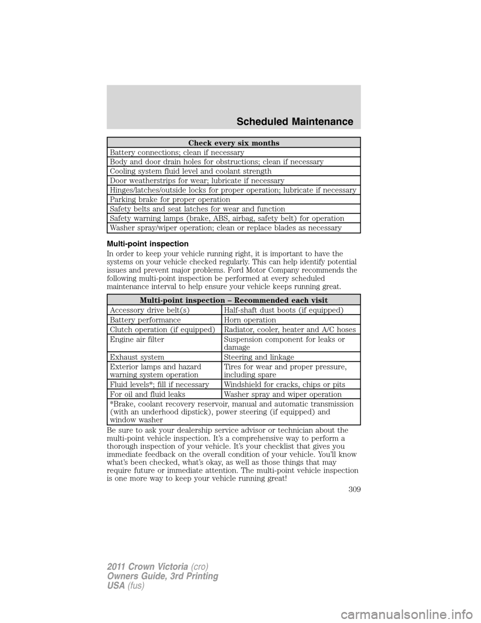 FORD CROWN VICTORIA 2011 2.G Owners Guide Check every six months
Battery connections; clean if necessary
Body and door drain holes for obstructions; clean if necessary
Cooling system fluid level and coolant strength
Door weatherstrips for wea