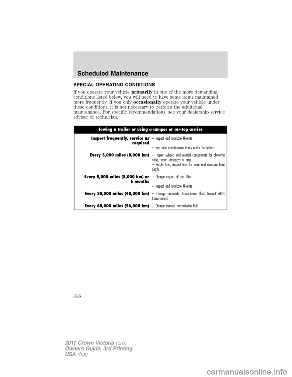 FORD CROWN VICTORIA 2011 2.G Owners Manual SPECIAL OPERATING CONDITIONS
If you operate your vehicleprimarilyin one of the more demanding
conditions listed below, you will need to have some items maintained
more frequently. If you onlyoccasiona FORD CROWN VICTORIA 2011 2.G Owners Manual SPECIAL OPERATING CONDITIONS
If you operate your vehicleprimarilyin one of the more demanding
conditions listed below, you will need to have some items maintained
more frequently. If you onlyoccasiona