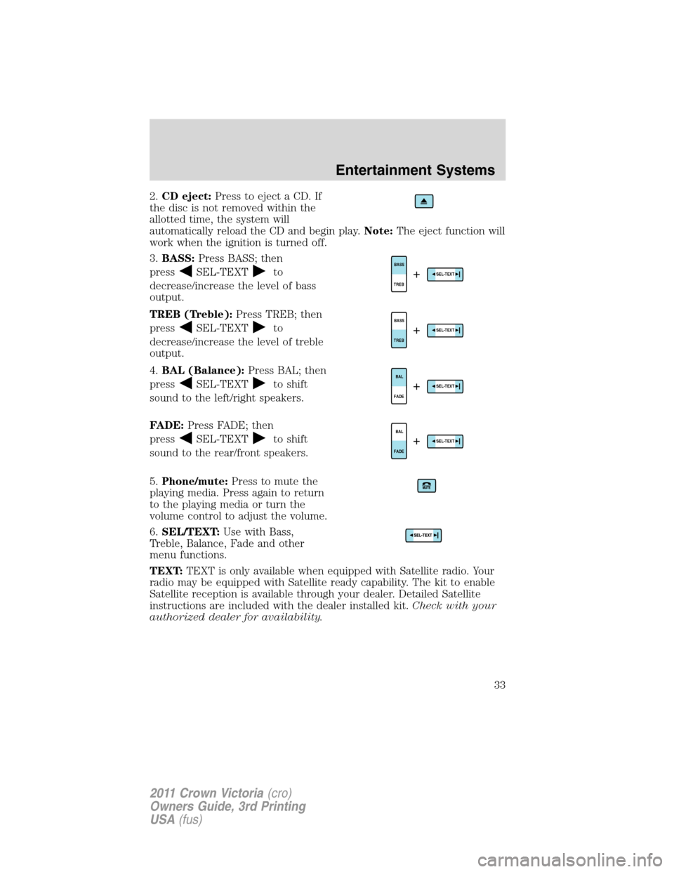 FORD CROWN VICTORIA 2011 2.G Owners Guide 2.CD eject:Press to eject a CD. If
the disc is not removed within the
allotted time, the system will
automatically reload the CD and begin play.Note:The eject function will
work when the ignition is t