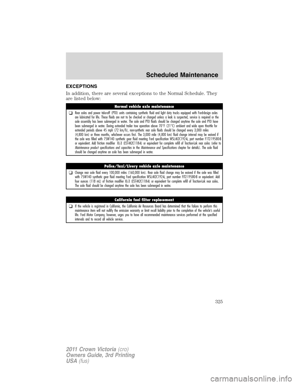 FORD CROWN VICTORIA 2011 2.G Owners Manual EXCEPTIONS
In addition, there are several exceptions to the Normal Schedule. They
are listed below:
Normal vehicle axle maintenance
❑Rear axles and power take-off (PTO) units containing synthetic fl FORD CROWN VICTORIA 2011 2.G Owners Manual EXCEPTIONS
In addition, there are several exceptions to the Normal Schedule. They
are listed below:
Normal vehicle axle maintenance
❑Rear axles and power take-off (PTO) units containing synthetic fl