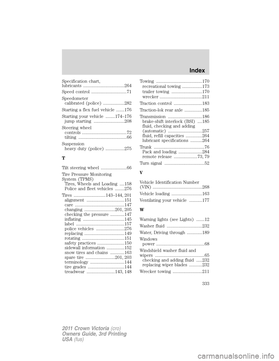 FORD CROWN VICTORIA 2011 2.G User Guide Specification chart,
lubricants ...................................264
Speed control ..............................71
Speedometer
calibrated (police) ..................282
Starting a flex fuel vehicle