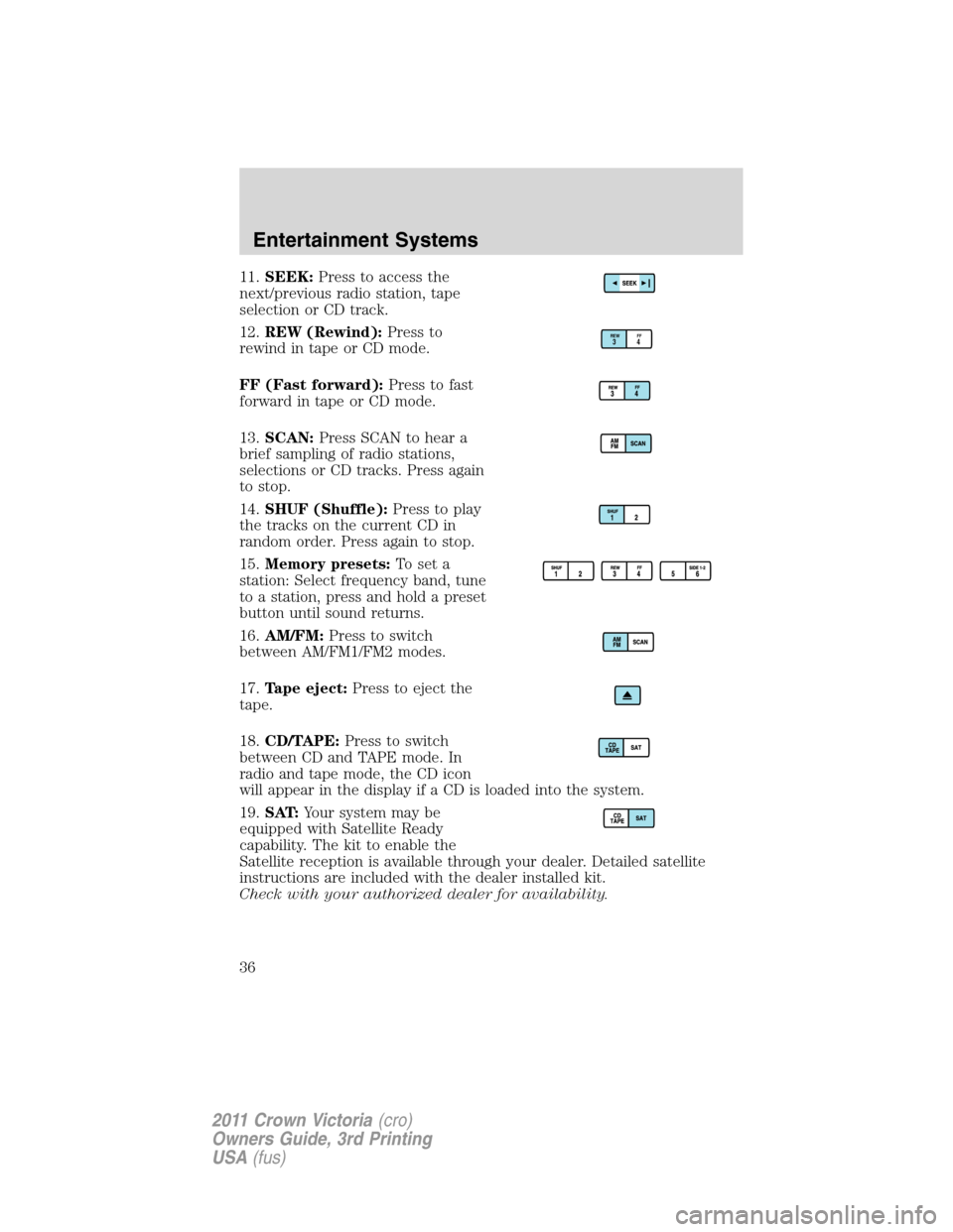 FORD CROWN VICTORIA 2011 2.G Owners Guide 11.SEEK:Press to access the
next/previous radio station, tape
selection or CD track.
12.REW (Rewind):Press to
rewind in tape or CD mode.
FF (Fast forward):Press to fast
forward in tape or CD mode.
13.