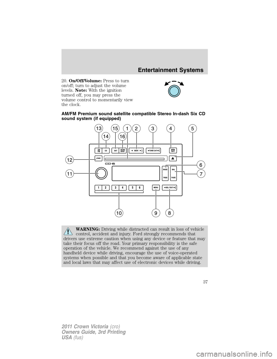 FORD CROWN VICTORIA 2011 2.G Owners Guide 20.On/Off/Volume:Press to turn
on/off; turn to adjust the volume
levels.Note:With the ignition
turned off, you may press the
volume control to momentarily view
the clock.
AM/FM Premium sound satellite