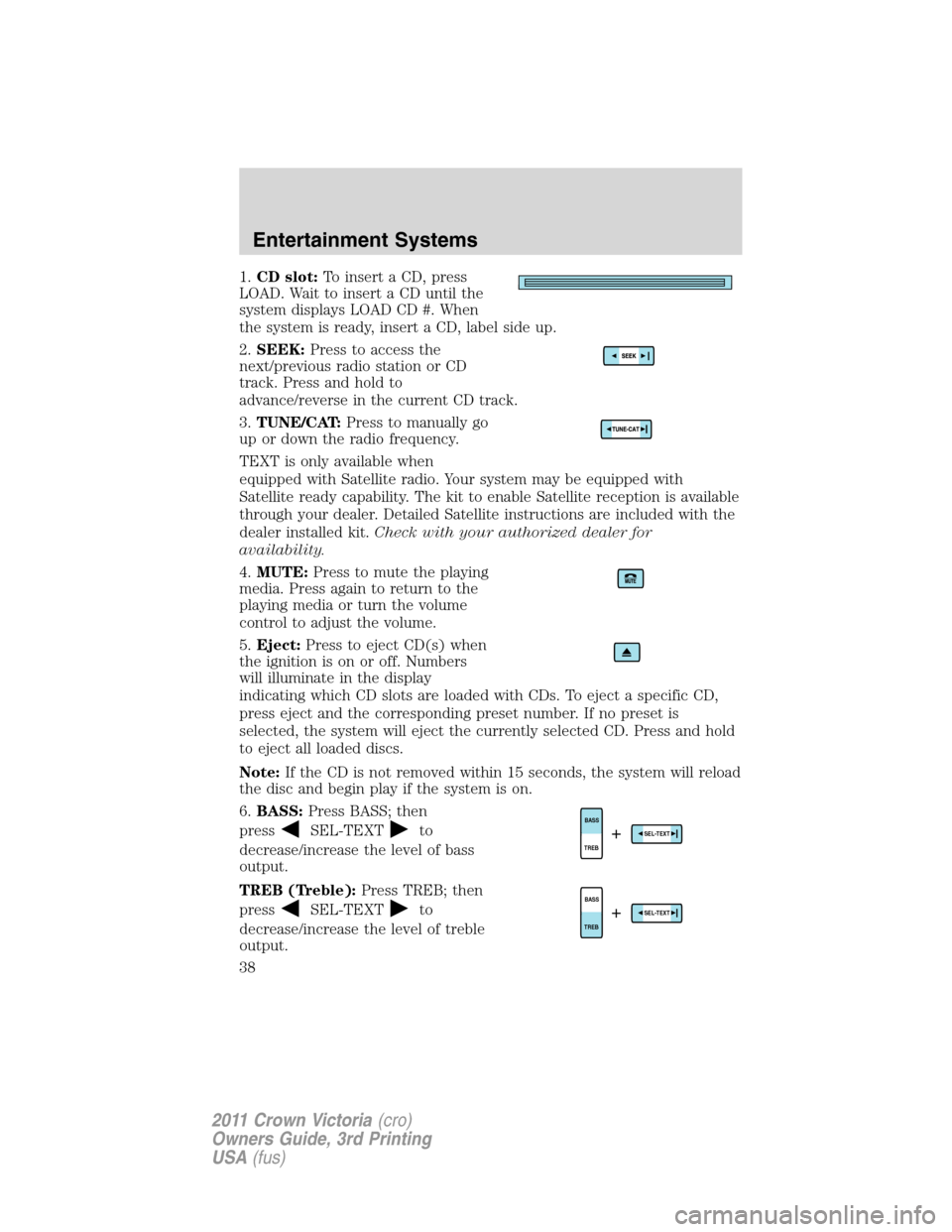 FORD CROWN VICTORIA 2011 2.G Owners Guide 1.CD slot:To insert a CD, press
LOAD. Wait to insert a CD until the
system displays LOAD CD #. When
the system is ready, insert a CD, label side up.
2.SEEK:Press to access the
next/previous radio stat