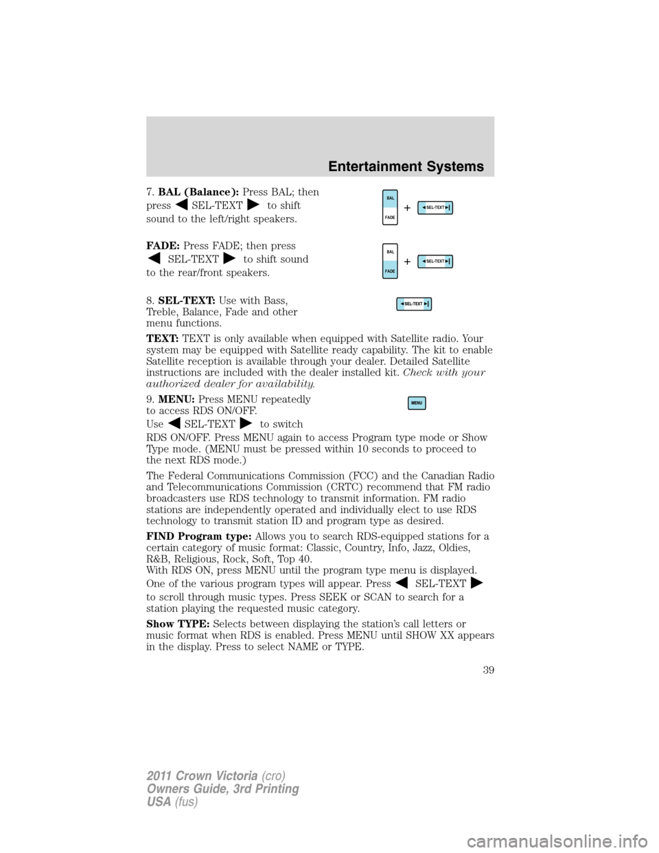 FORD CROWN VICTORIA 2011 2.G Owners Guide 7.BAL (Balance):Press BAL; then
press
SEL-TEXTto shift
sound to the left/right speakers.
FADE:Press FADE; then press
SEL-TEXTto shift sound
to the rear/front speakers.
8.SEL-TEXT:Use with Bass,
Treble