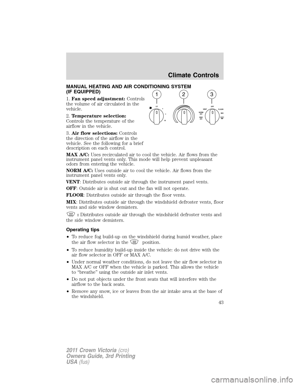 FORD CROWN VICTORIA 2011 2.G Service Manual MANUAL HEATING AND AIR CONDITIONING SYSTEM
(IF EQUIPPED)
1.Fan speed adjustment:Controls
the volume of air circulated in the
vehicle.
2.Temperature selection:
Controls the temperature of the
airflow i