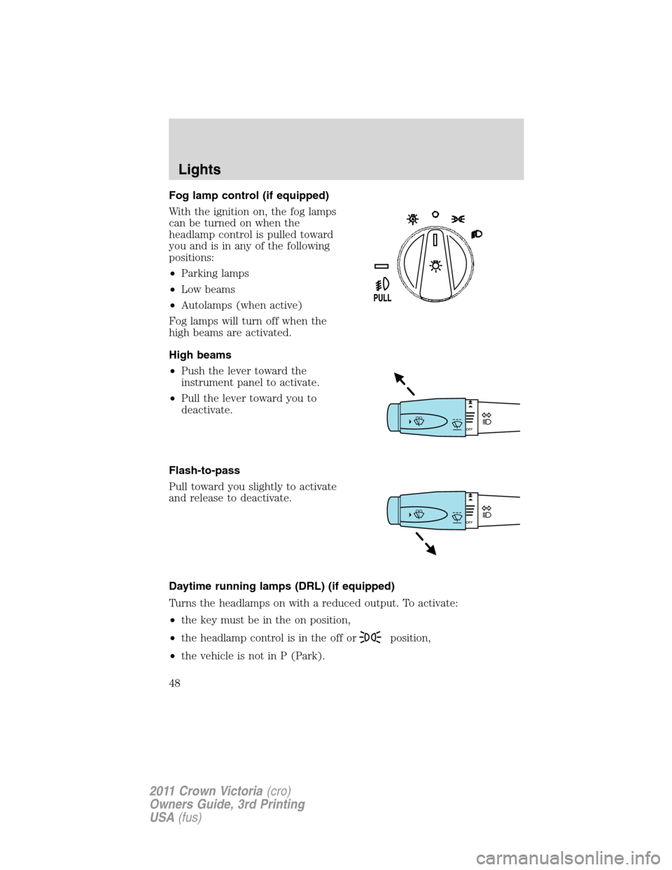 FORD CROWN VICTORIA 2011 2.G Service Manual Fog lamp control (if equipped)
With the ignition on, the fog lamps
can be turned on when the
headlamp control is pulled toward
you and is in any of the following
positions:
•Parking lamps
•Low bea FORD CROWN VICTORIA 2011 2.G Service Manual Fog lamp control (if equipped)
With the ignition on, the fog lamps
can be turned on when the
headlamp control is pulled toward
you and is in any of the following
positions:
•Parking lamps
•Low bea