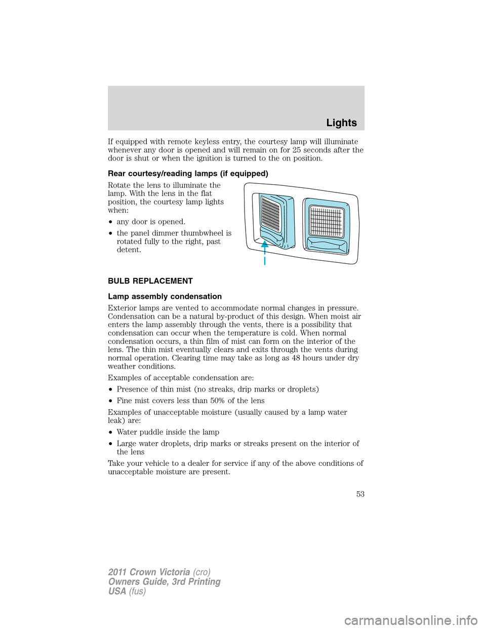 FORD CROWN VICTORIA 2011 2.G Owners Manual If equipped with remote keyless entry, the courtesy lamp will illuminate
whenever any door is opened and will remain on for 25 seconds after the
door is shut or when the ignition is turned to the on p