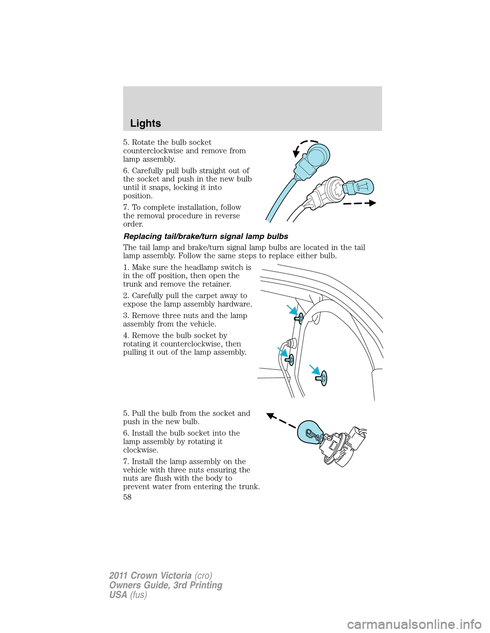 FORD CROWN VICTORIA 2011 2.G User Guide 5. Rotate the bulb socket
counterclockwise and remove from
lamp assembly.
6. Carefully pull bulb straight out of
the socket and push in the new bulb
until it snaps, locking it into
position.
7. To com