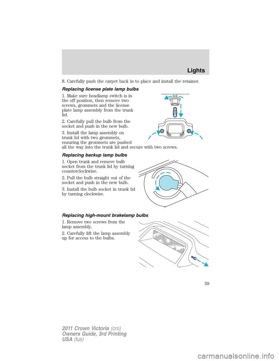 FORD CROWN VICTORIA 2011 2.G User Guide 8. Carefully push the carpet back in to place and install the retainer.
Replacing license plate lamp bulbs
1. Make sure headlamp switch is in
the off position, then remove two
screws, grommets and the