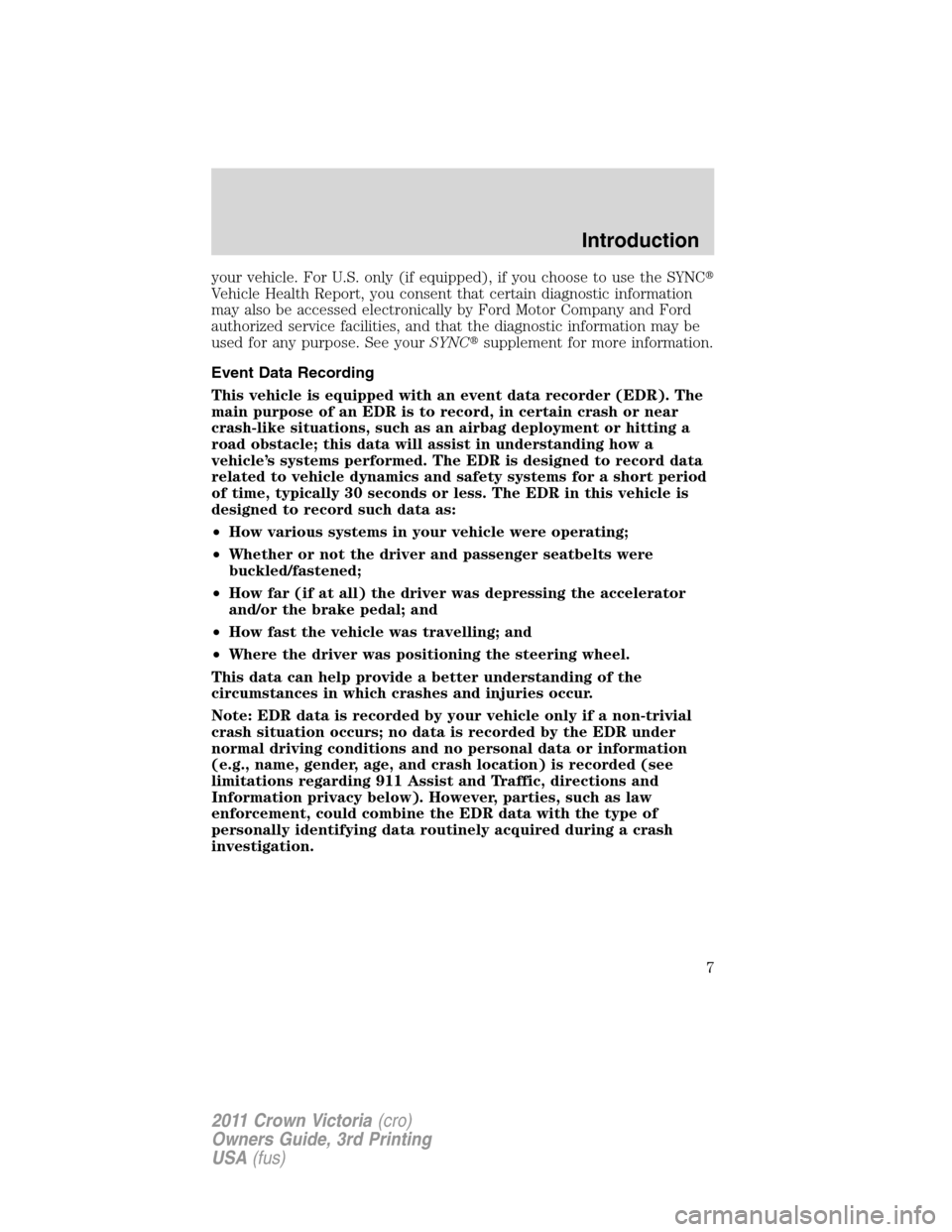 FORD CROWN VICTORIA 2011 2.G Owners Manual your vehicle. For U.S. only (if equipped), if you choose to use the SYNC
Vehicle Health Report, you consent that certain diagnostic information
may also be accessed electronically by Ford Motor Compa