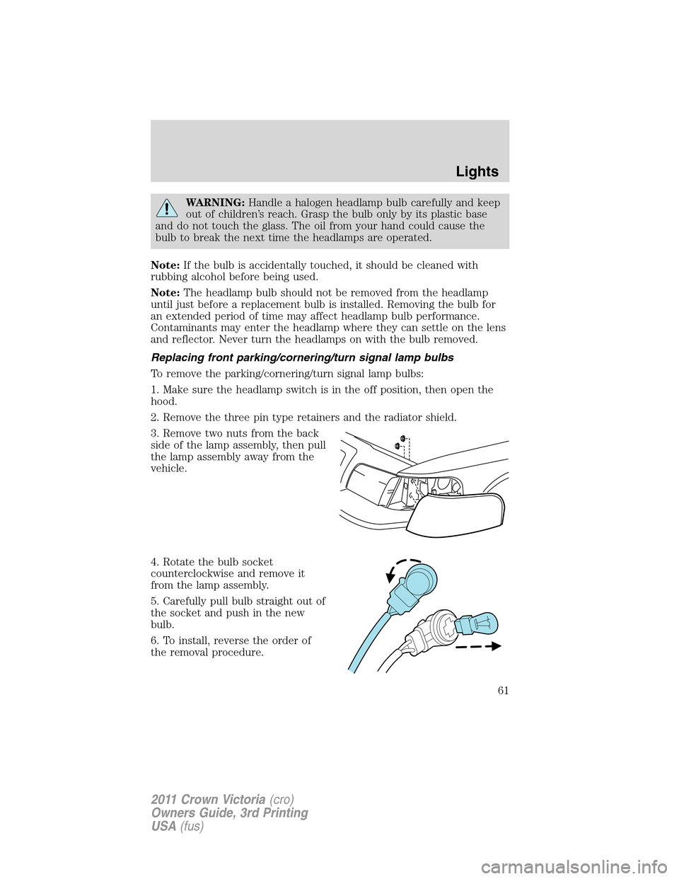 FORD CROWN VICTORIA 2011 2.G Owners Manual WARNING:Handle a halogen headlamp bulb carefully and keep
out of children’s reach. Grasp the bulb only by its plastic base
and do not touch the glass. The oil from your hand could cause the
bulb to 